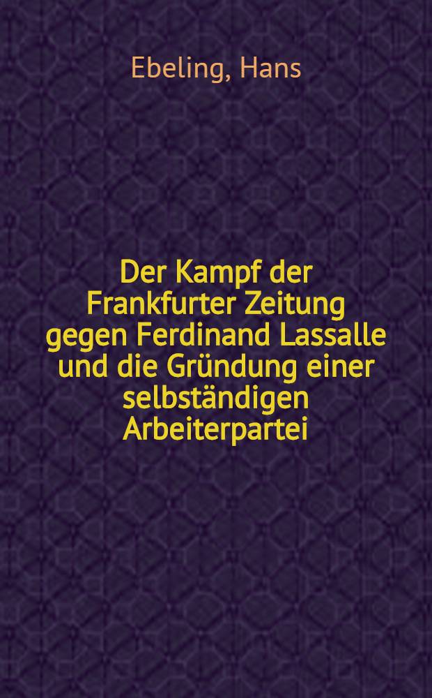 ... Der Kampf der Frankfurter Zeitung gegen Ferdinand Lassalle und die Gründung einer selbständigen Arbeiterpartei