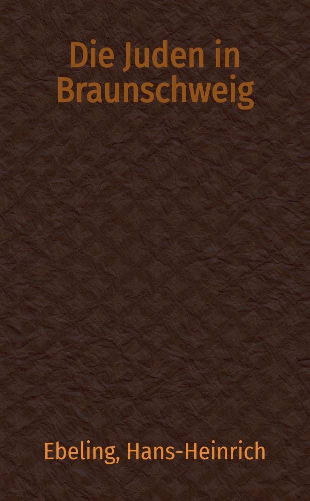 Die Juden in Braunschweig : Rechts-, Sozial- u. Wirtschaftsgeschichte von den Anf&auml;ngen er J&uuml;dischen Gemeinde bis zur Emanzipation (1282-1848)