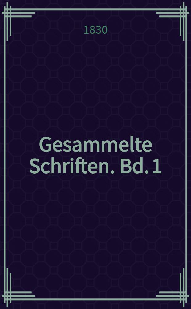 Gesammelte Schriften. Bd. 1 : Uebersicht meiner Schriftstellerischen Laufbahn und Proben früherer Versuche