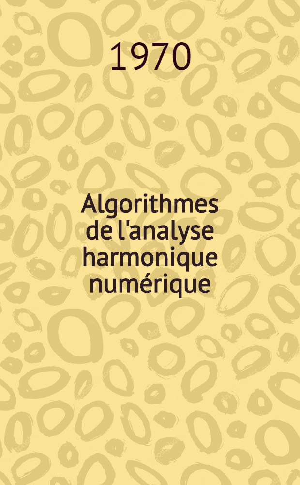 Algorithmes de l'analyse harmonique num&eacute;rique : Th&egrave;se pr&eacute;s. &agrave; la Fac. des sciences de Grenoble ..