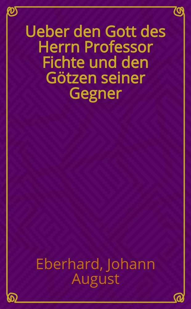 Ueber den Gott des Herrn Professor Fichte und den Götzen seiner Gegner : Eine ruhige Prüfung seiner Appellation an das Publikum in einigen Briefen