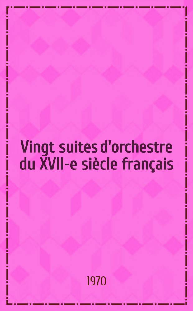 Vingt suites d'orchestre du XVII-e siècle français : Vol. 1-2