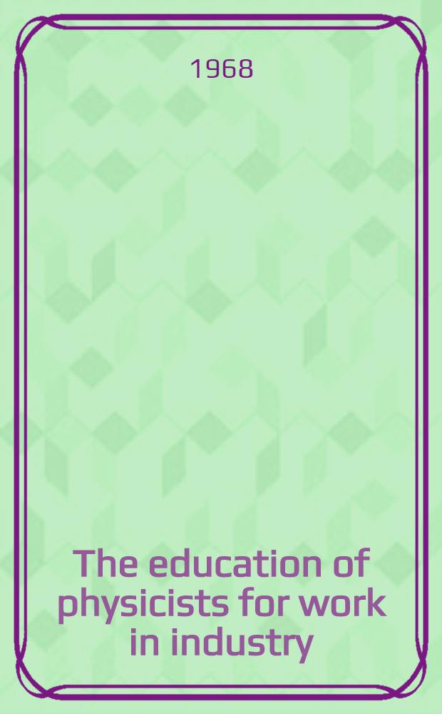 The education of physicists for work in industry : Proceedings of an International seminar held at Eindhoven, The Netherlands, 2-6 Dec. 1968