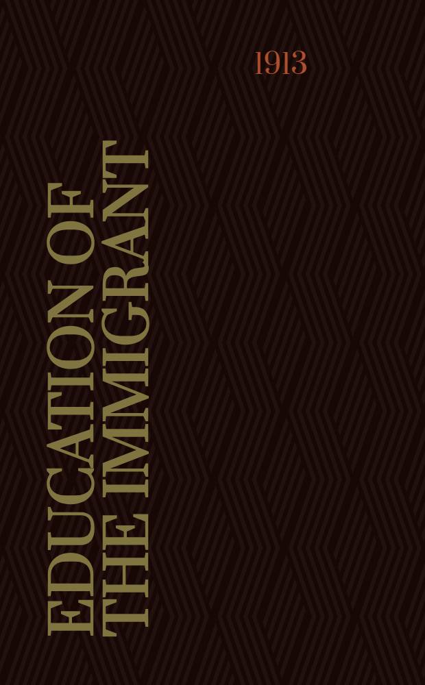 Education of the immigrant : Abstracts of papers read at a Public conference under the auspices of the New York, New Jersey committee of the North American civic league for immigrants, held at New York city, May 16 and 17, 1913