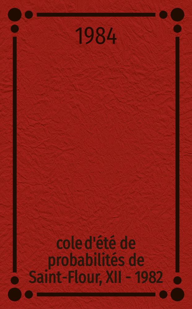 École d'été de probabilités de Saint-Flour, XII - 1982 : Travaux