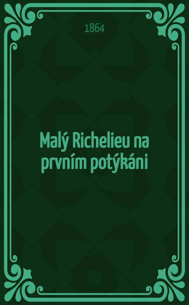 Malý Richelieu na prvním potýkáni : Veselohra ve 2 jedn : Podle franc. "Les premières armes de Richelieu" pro česká představeni vzdělal Frant : Doucha. Pozvu si majora ! : Veselohra v i jedn. od Mosera
