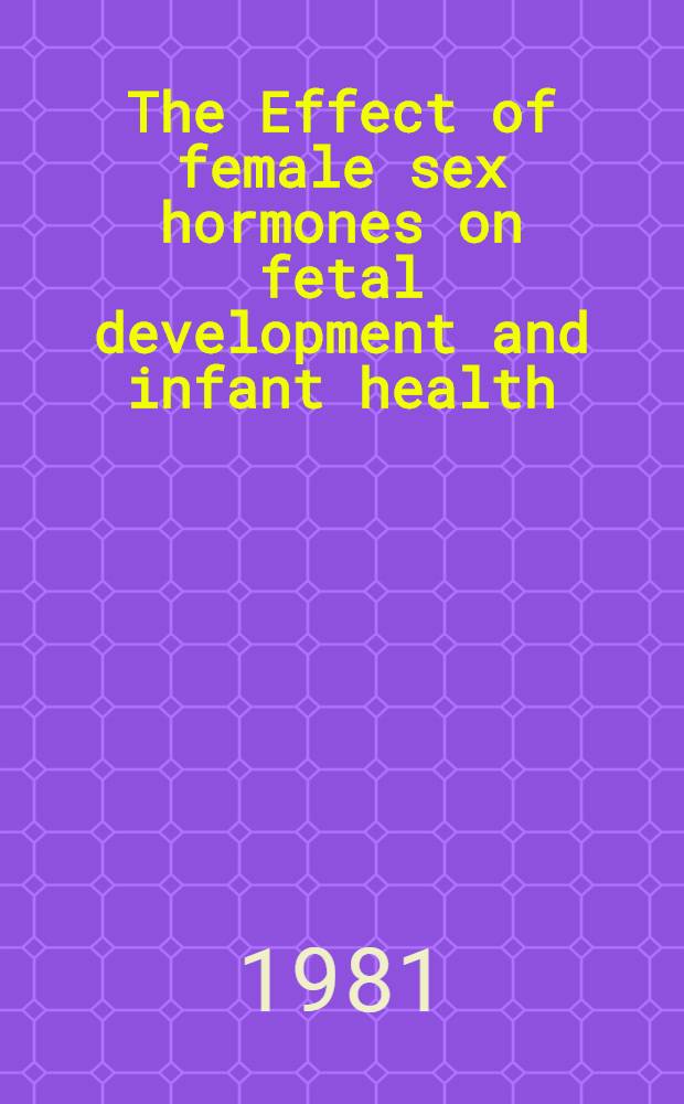 The Effect of female sex hormones on fetal development and infant health : Rep. of a WHO Scientific group
