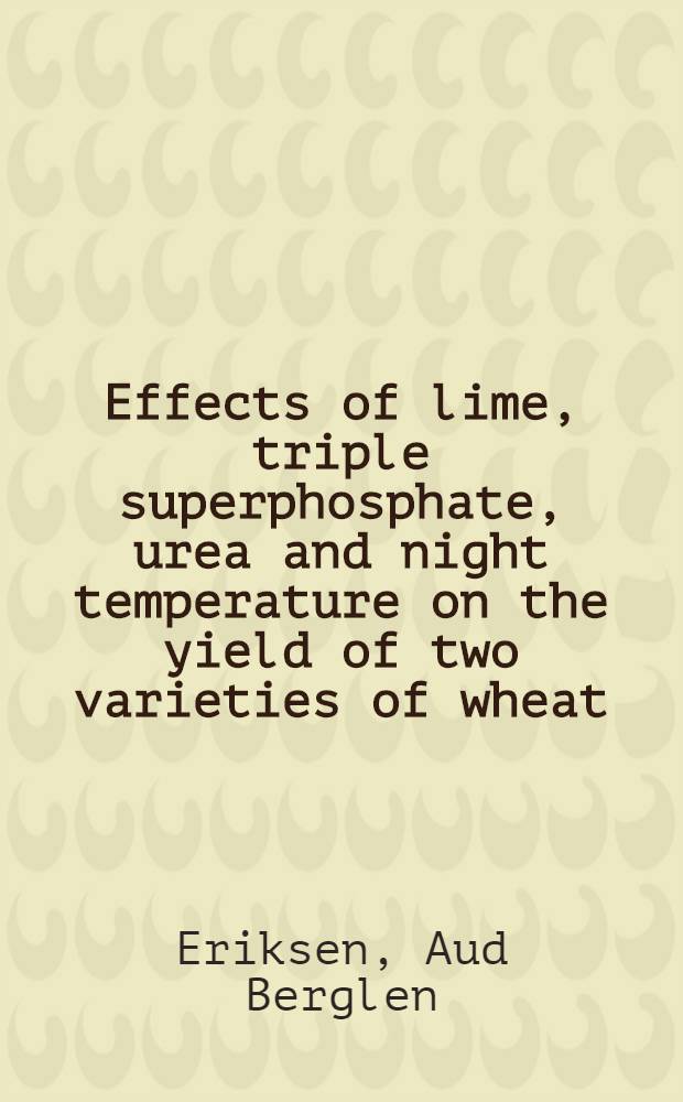 Effects of lime, triple superphosphate, urea and night temperature on the yield of two varieties of wheat (Triticum aestivum L.) grown in soils from Antsirabe, Madagaskar = Virkningen av kalk, trippelsuperfosfat, urea og nattemperatur på avlinger av to hvetesorter dyket i jord fra Antsirabe, Madagaskar