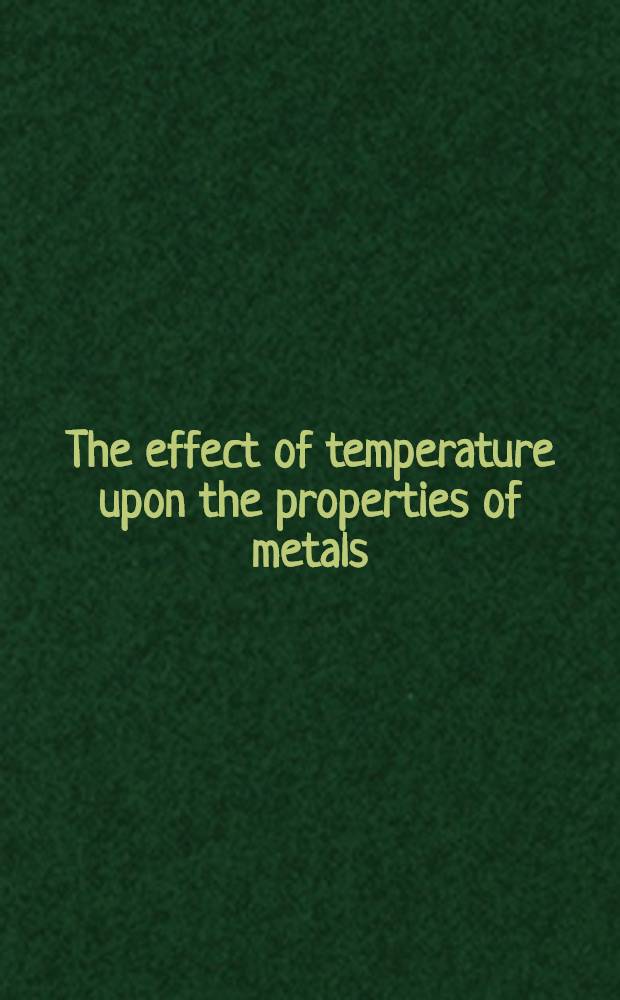 The effect of temperature upon the properties of metals : A symposium held at a joint meeting, may 29, 1924, at Cleveland, Ohio of the American society of mechanical engineers ... and American society for testing materials ..