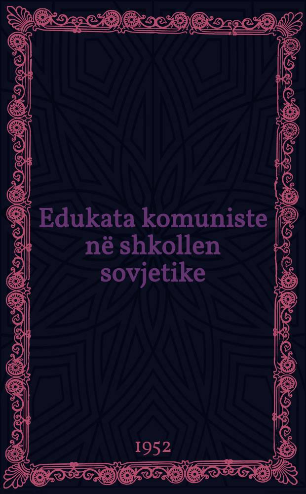 Edukata komuniste në shkollen sovjetike : [Përkthyer nga dega et tekstevet dhe e programevet prej veprës sovjetike ...]. Pjesa 1 : Çështje të përgjithshme mbi edukatën komuniste