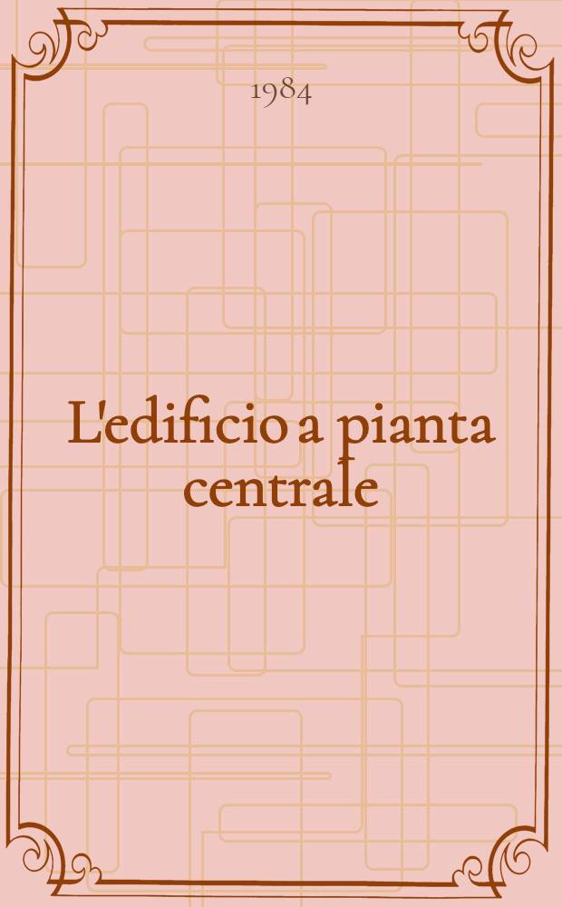 L'edificio a pianta centrale : Lo sviluppo del disegno archit. nel Rinascimento : Cat. della mostra
