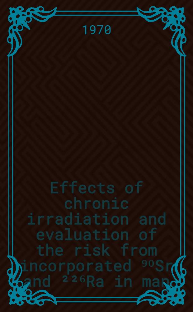 Effects of chronic irradiation and evaluation of the risk from incorporated ⁹⁰Sr and ²²⁶Ra in man
