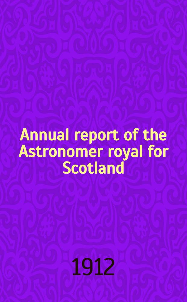 ... Annual report of the Astronomer royal for Scotland : Presented to both Houses of Parliament ... 22d : 1911-12