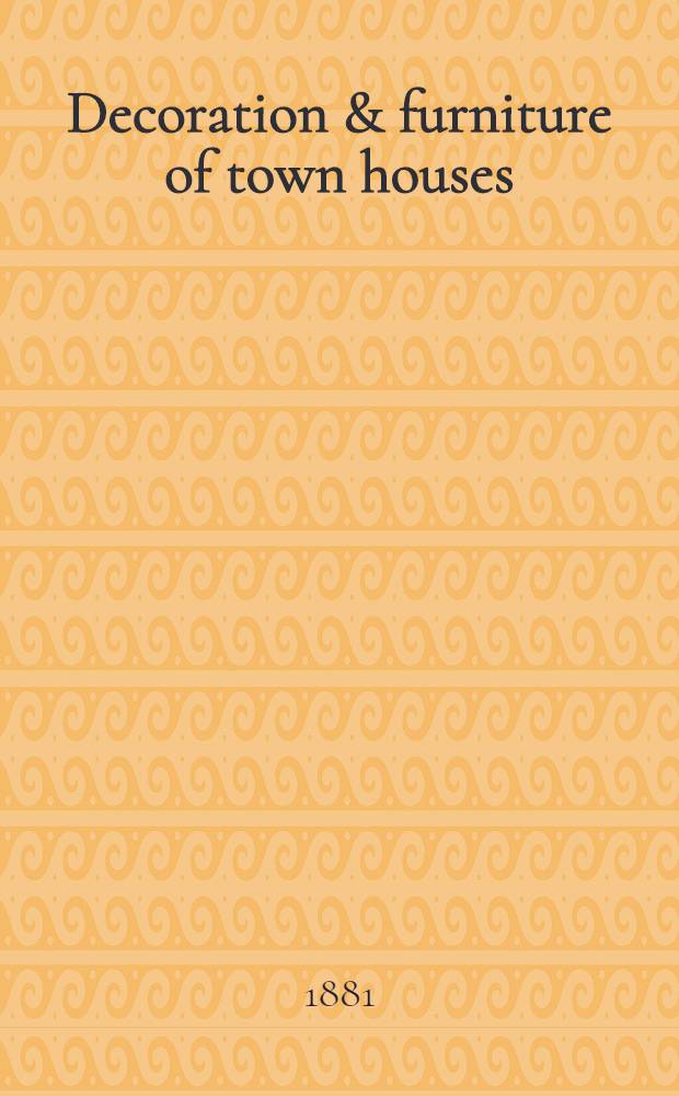 Decoration & furniture of town houses : A series of cantor lectures delivered before the Society of arts, 1880, amplified and enlarged : With 29 full-page ill. and numerous sketches