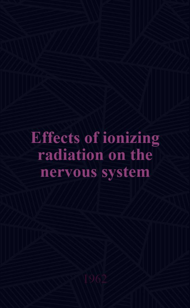 Effects of ionizing radiation on the nervous system : Proceedings of the Symposium on the effects of ionizing radiation on the nervous system : Spons. by the International atomic energy agency and held at Vienna, 5-9 June 1961