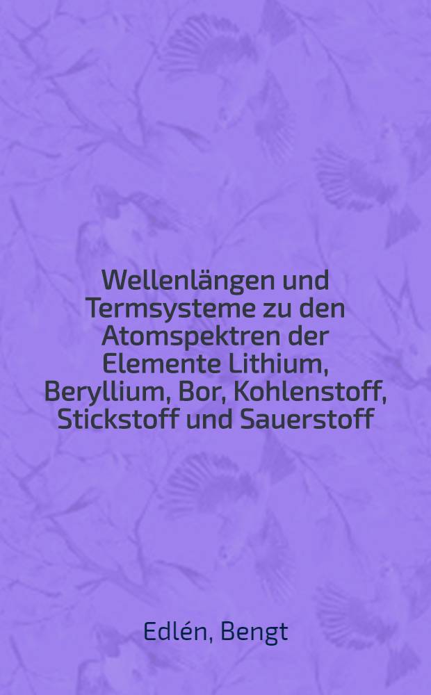 ... Wellenlängen und Termsysteme zu den Atomspektren der Elemente Lithium, Beryllium, Bor, Kohlenstoff, Stickstoff und Sauerstoff : Inaug.-Diss. ... der Philosophischen Fakultät Uppsala ...