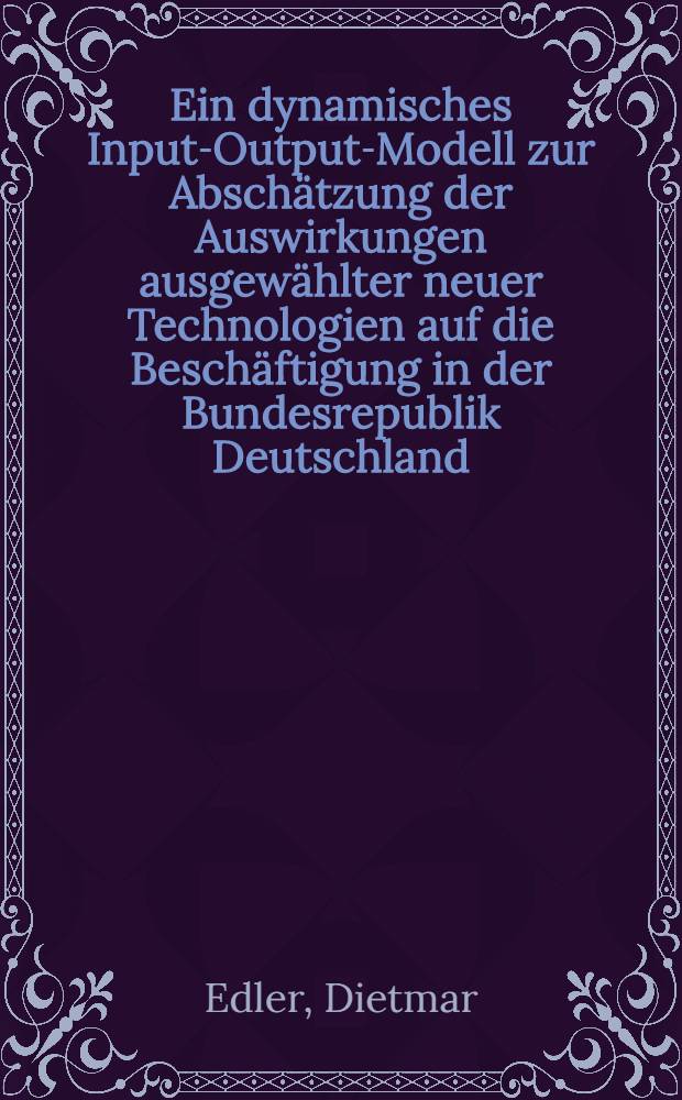 Ein dynamisches Input-Output-Modell zur Absch&auml;tzung der Auswirkungen ausgew&auml;hlter neuer Technologien auf die Besch&auml;ftigung in der Bundesrepublik Deutschland