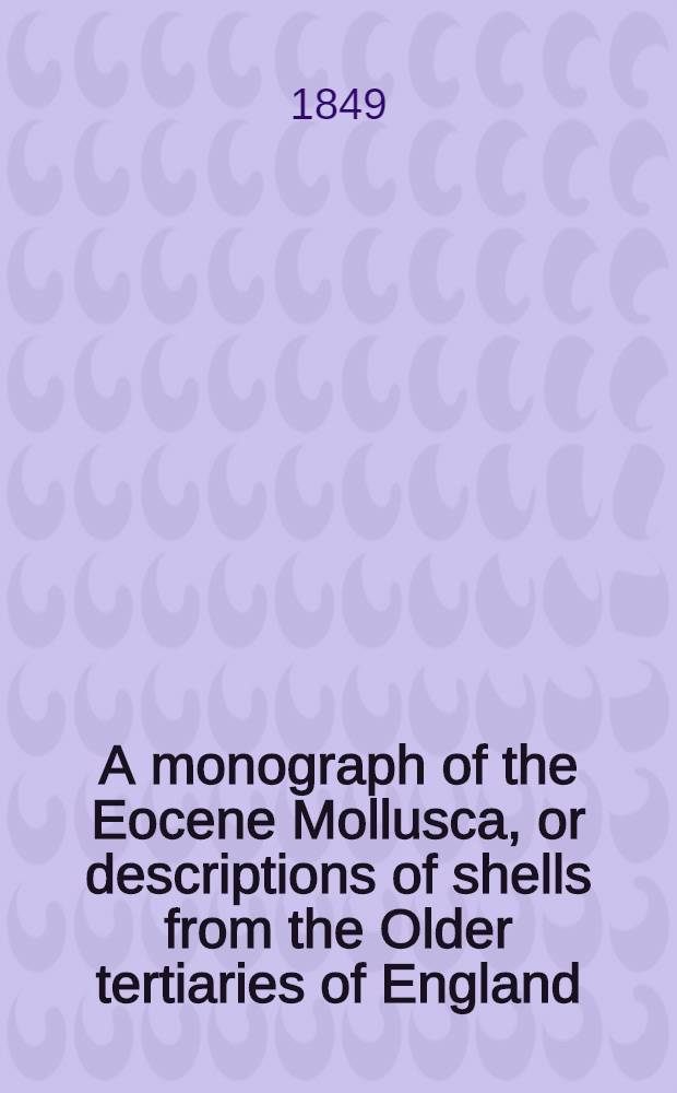 A monograph of the Eocene Mollusca, or descriptions of shells from the Older tertiaries of England