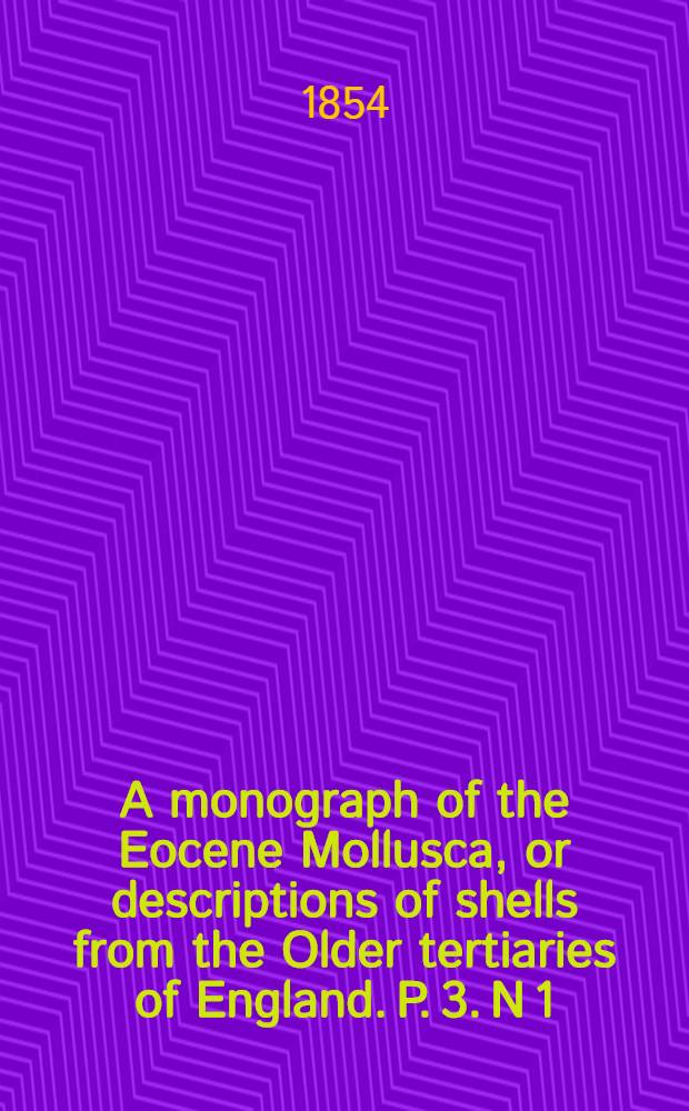 A monograph of the Eocene Mollusca, or descriptions of shells from the Older tertiaries of England. P. 3. [N 1] : Prosobranchiata