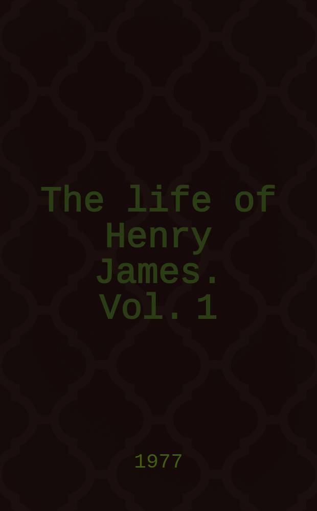 The life of Henry James. Vol. 1 : 1843-89