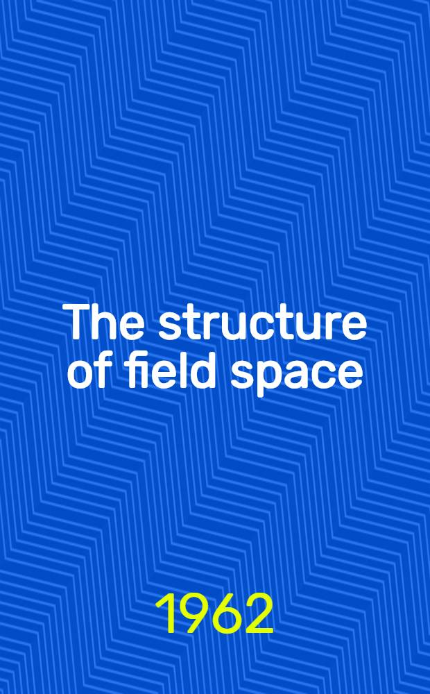 The structure of field space : An axiomatic formulation of field physics