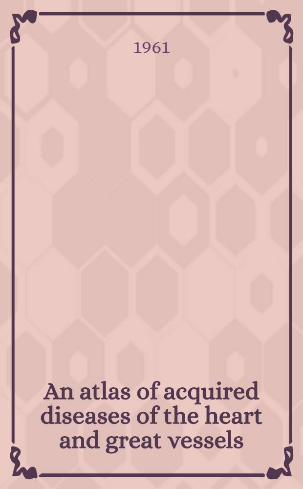 An atlas of acquired diseases of the heart and great vessels