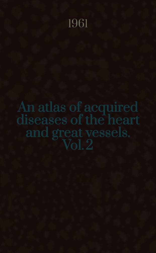 An atlas of acquired diseases of the heart and great vessels. Vol. 2 : Coronary arterial disease, systemic, hypertension, myocardiopathies, the heart in systemic disease, and cor pulmonale, acute and chronic
