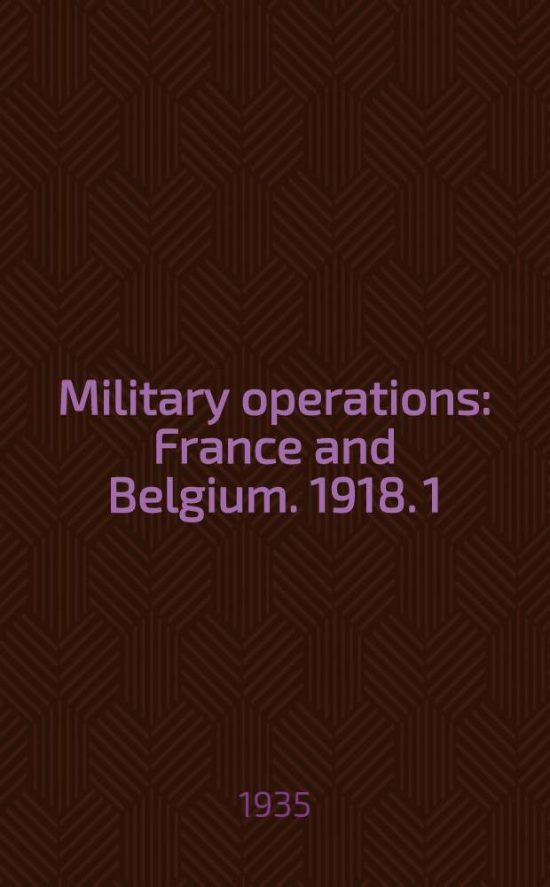 ... Military operations : France and Belgium. 1918. [1] : The German march offensive and its preliminaries