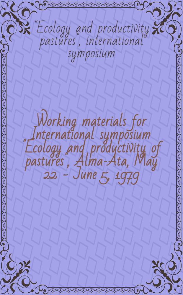 Working materials for International symposium "Ecology and productivity of pastures", Alma-Ata, May 22 - June 5, 1979