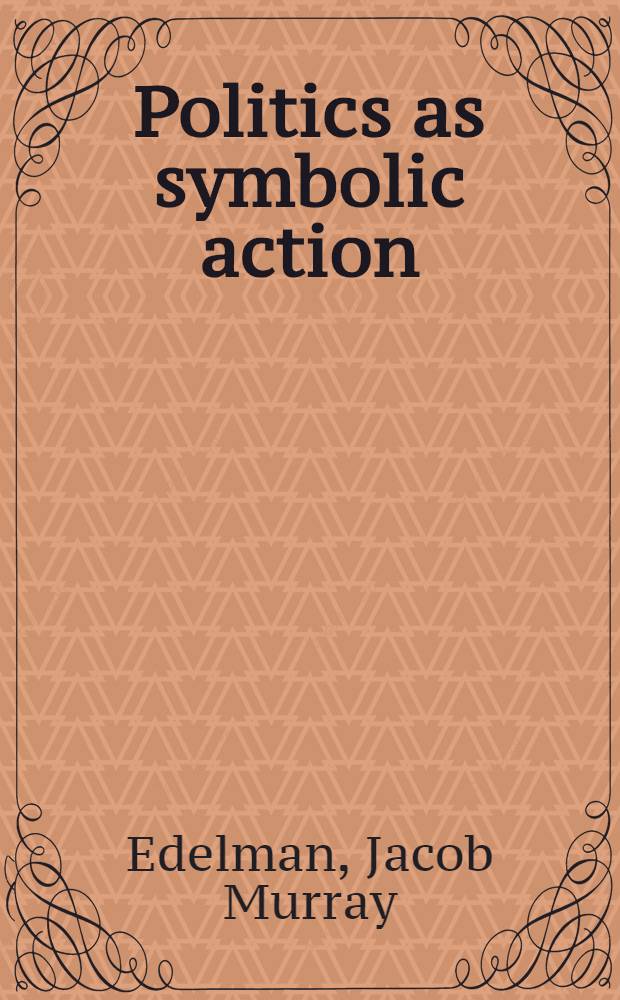 Politics as symbolic action : Mass arousal and quiescence