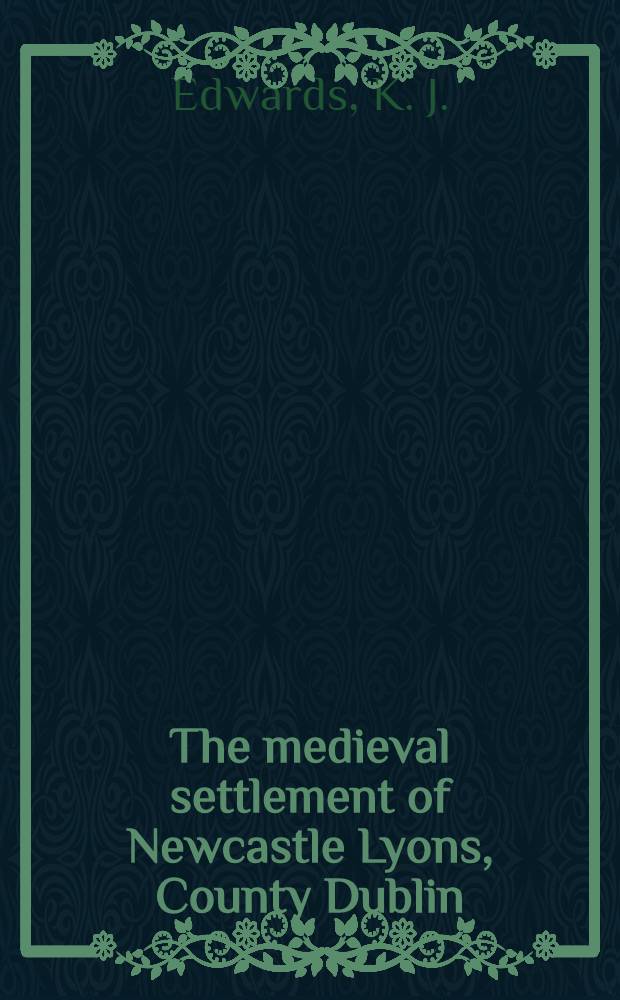 The medieval settlement of Newcastle Lyons, County Dublin : An interdisciplinary approach