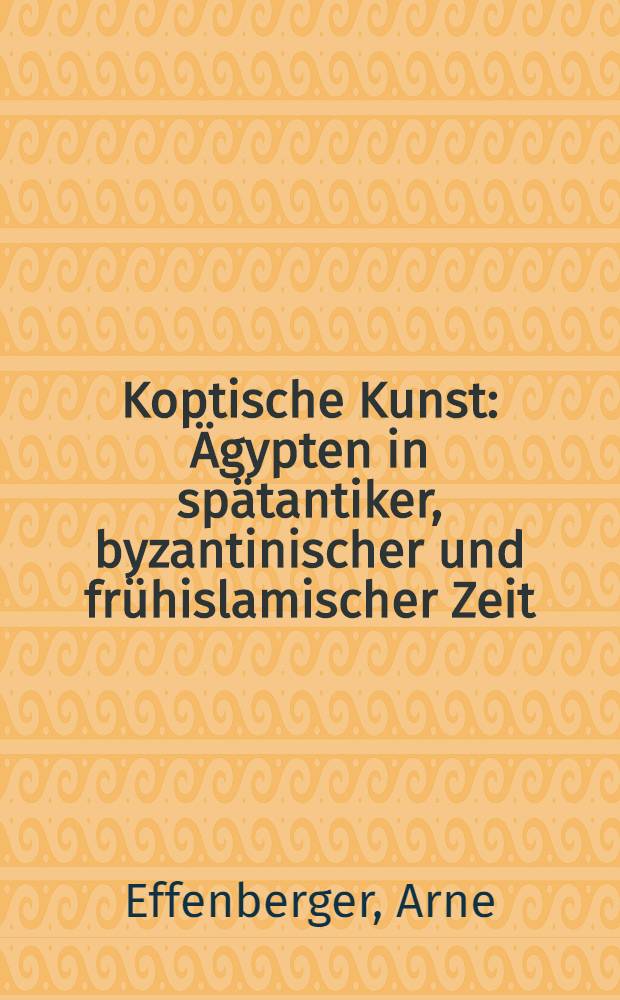 Koptische Kunst : Ägypten in spätantiker, byzantinischer und frühislamischer Zeit