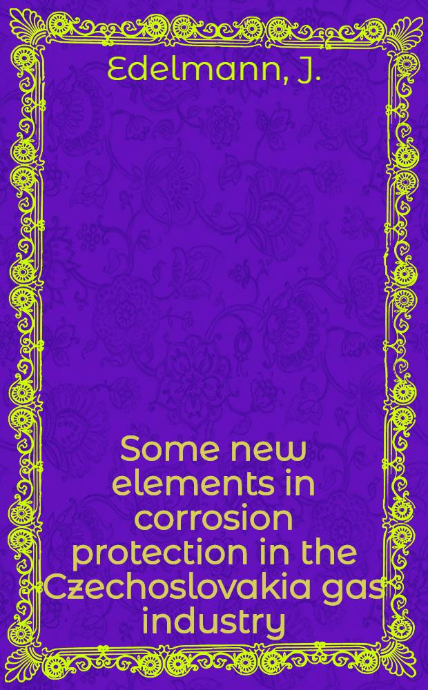 Some new elements in corrosion protection in the Czechoslovakia gas industry = Новые элементы противокоррозионной защиты в газовой промышленности ЧССР = Quelques &eacute;l&eacute;ments nouveaux de la protection anticorrosive dans l'industrie du gaz en Tch&eacute;coslovaquie