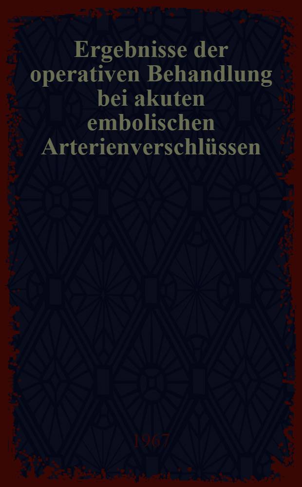 Ergebnisse der operativen Behandlung bei akuten embolischen Arterienverschlüssen : Inaug.-Diss. ... der ... Med. Fakultät der ... Univ. zu Bonn