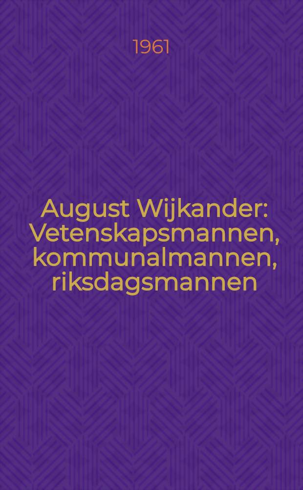 August Wijkander : Vetenskapsmannen, kommunalmannen, riksdagsmannen