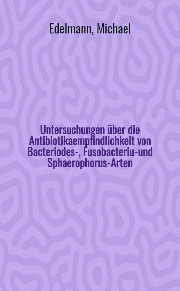 Untersuchungen über die Antibiotikaempfindlichkeit von Bacteriodes-, Fusobacterium- und Sphaerophorus-Arten : Inaug.-Diss. ... der ... Med. Fak. der ... Univ. zu Bonn