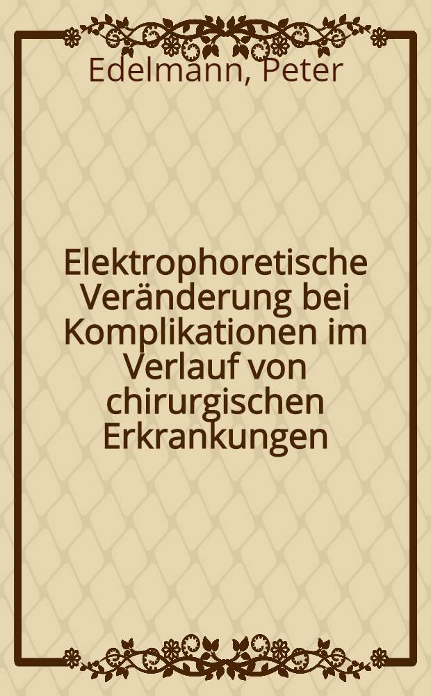 Elektrophoretische Veränderung bei Komplikationen im Verlauf von chirurgischen Erkrankungen : Inaug.-Diss. ... der ... Univ. zu München