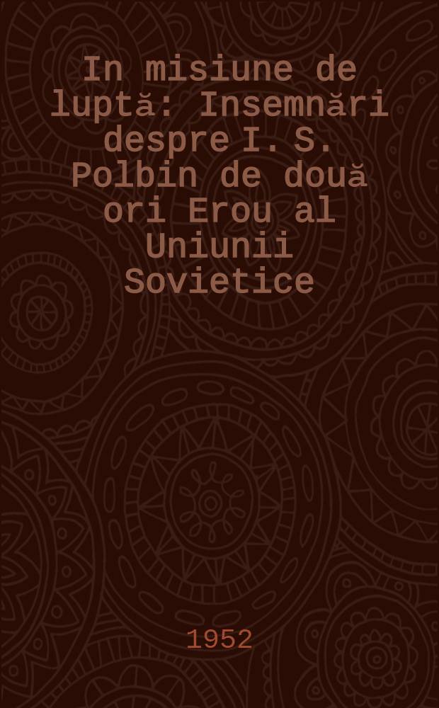In misiune de luptă : Insemnări despre I. S. Polbin de două ori Erou al Uniunii Sovietice : Trad. din limba rusă