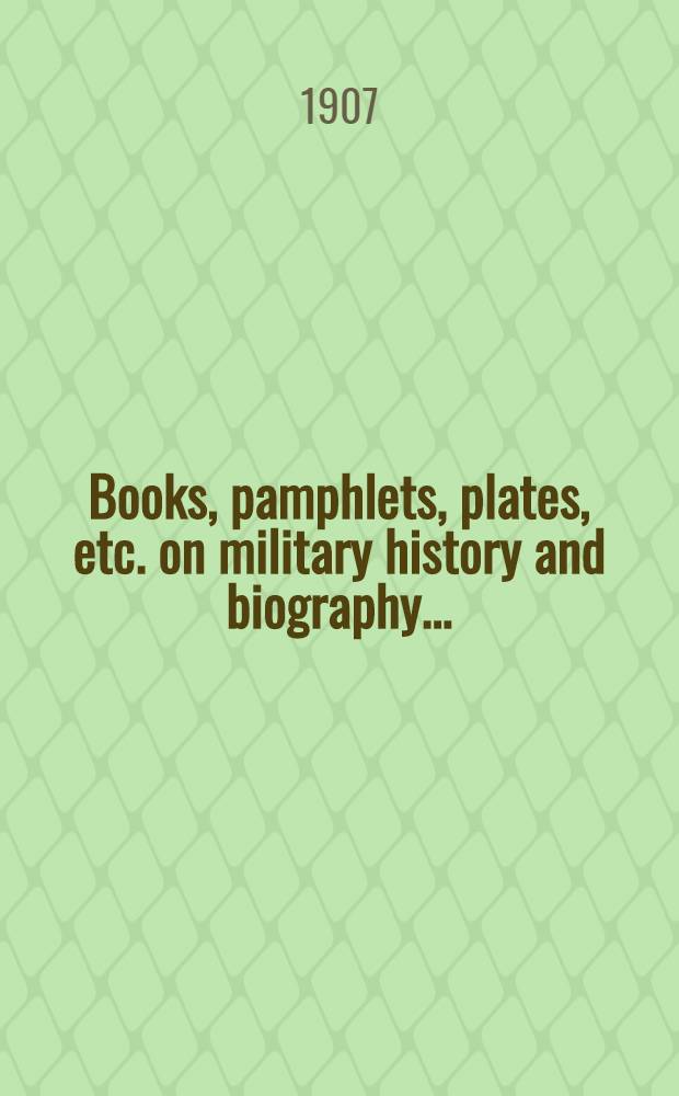 Books, pamphlets, plates, etc. on military history and biography ...