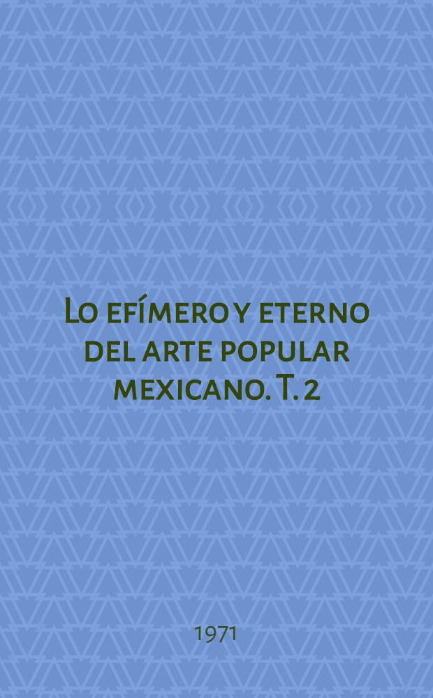 Lo efímero y eterno del arte popular mexicano. T. 2