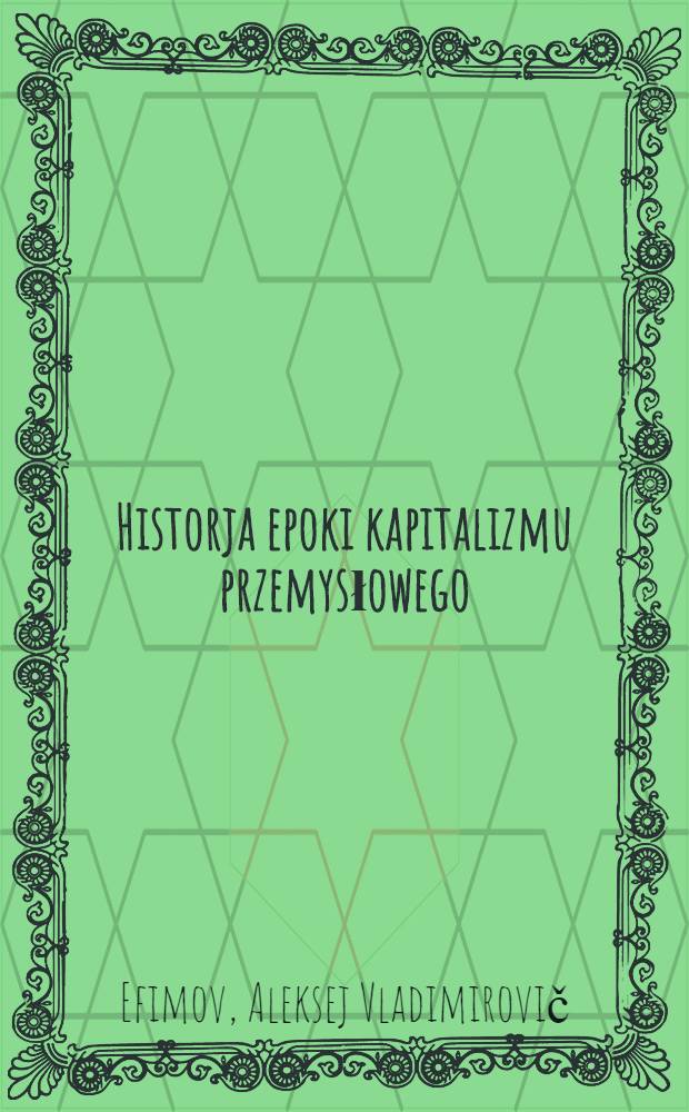... Historja epoki kapitalizmu przemysłowego : Podręcznik dla szkoły średniej, 7-my i 8-my rok nauczania