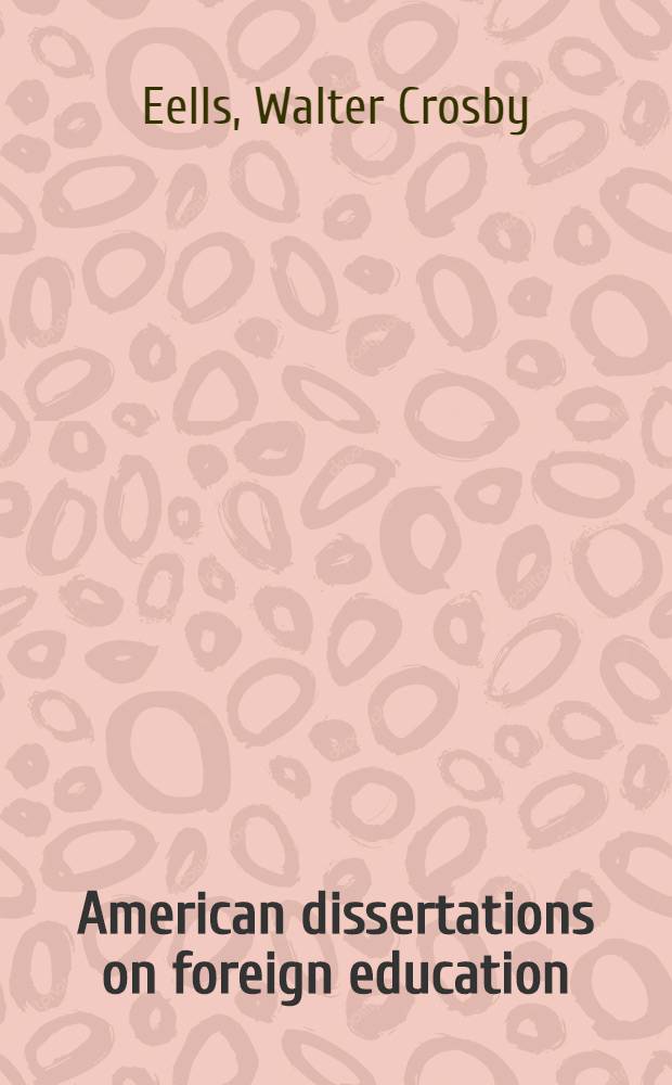 American dissertations on foreign education : Doctor's dissertations and master's theses written at Amer. univ. and colleges concerning education or educators in foreign countries and education of groups of foreign birth or ancestry in the United States 1884-1958