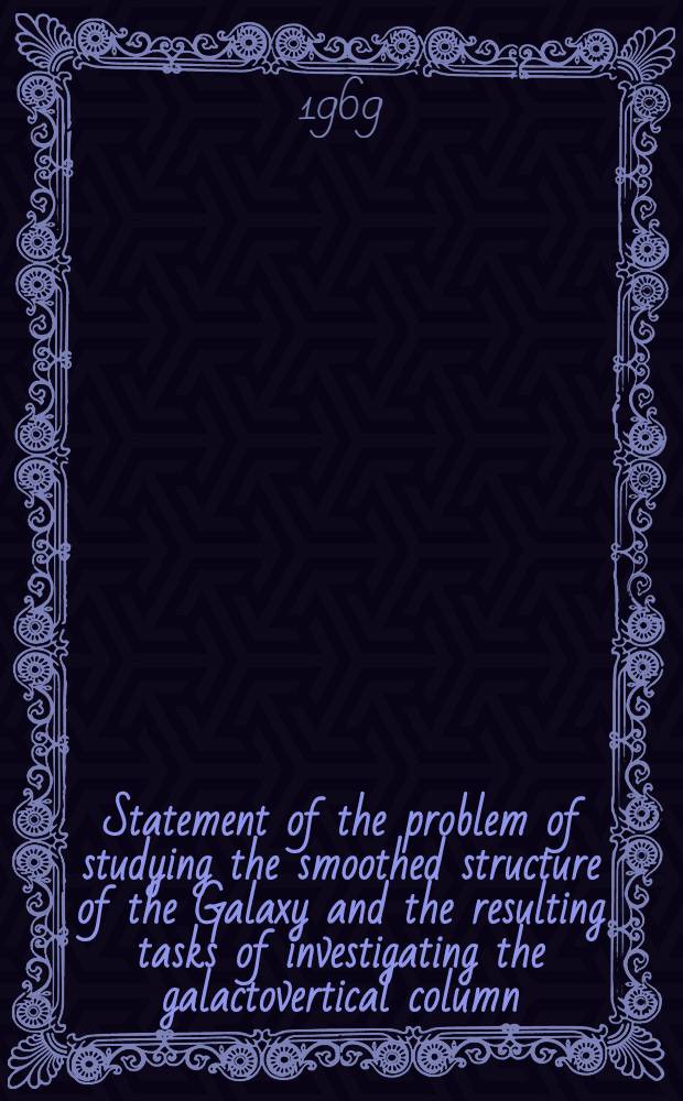 Statement of the problem of studying the smoothed structure of the Galaxy and the resulting tasks of investigating the galactovertical column : Communicated to the All-Union working group "Structure and kinematics of the Galaxy" in Leningrad, 1969