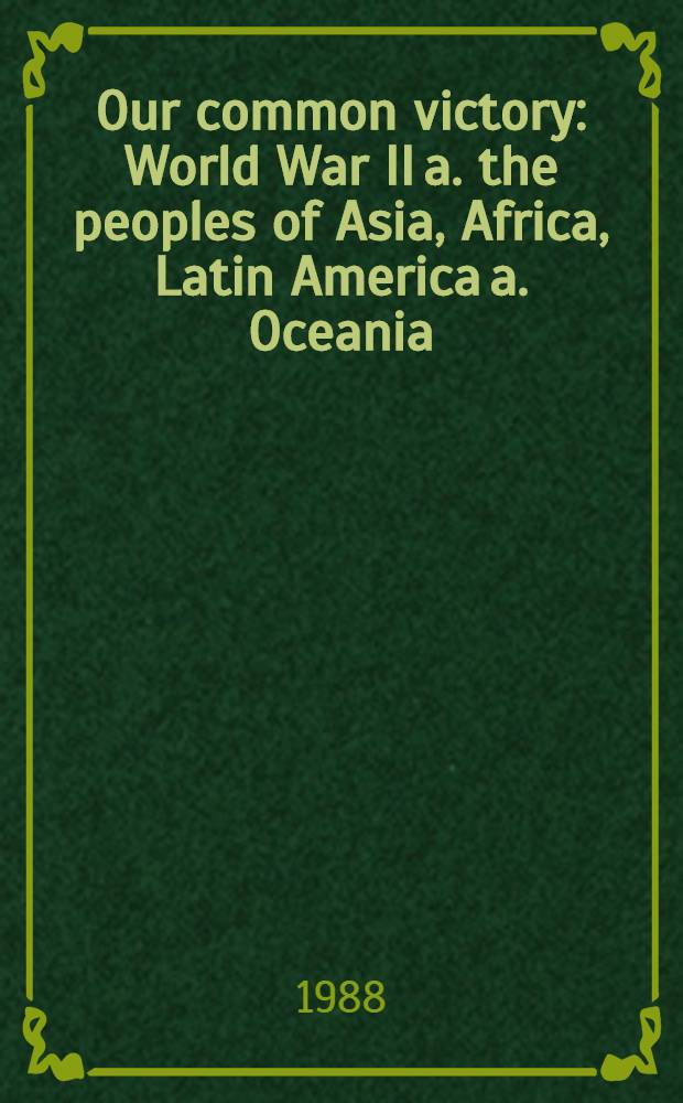 Our common victory : World War II a. the peoples of Asia, Africa, Latin America a. Oceania