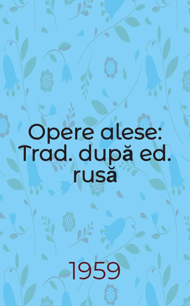 Opere alese : Trad. după ed. rusă