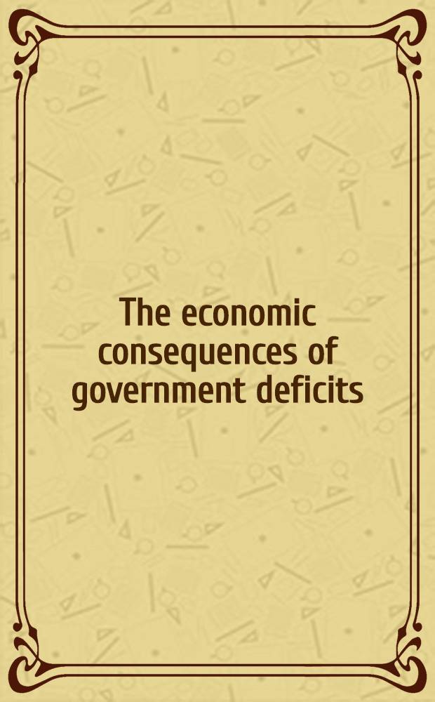 The economic consequences of government deficits : Proc. of a Conf. co-spons. by the Center for the study of Amer. business a. the Inst. for banking a. financial markets at Washington univ., St. Louis, Missouri, Oct. 29-30, 1982