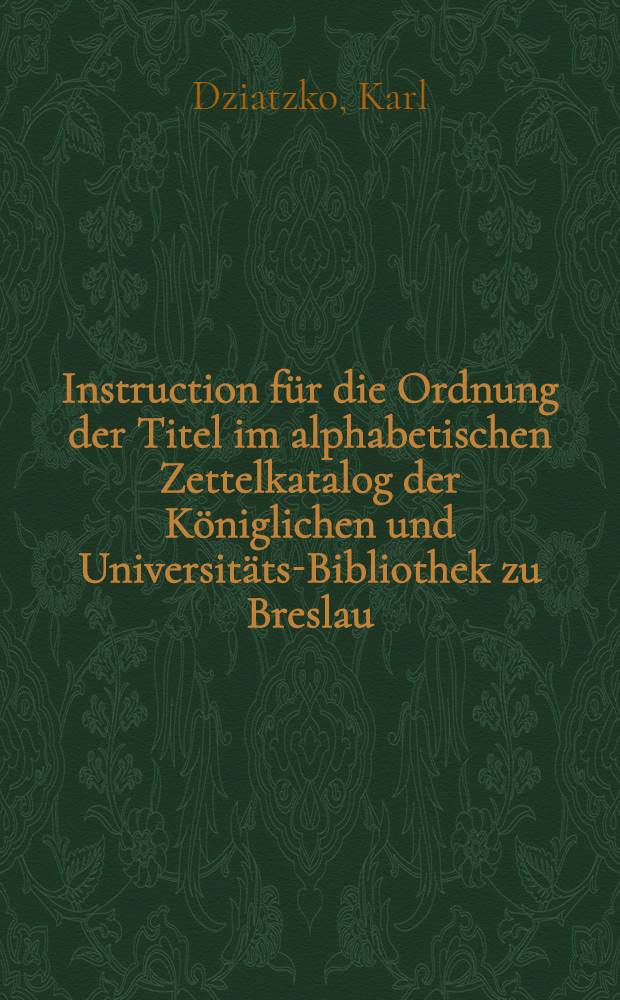 Instruction für die Ordnung der Titel im alphabetischen Zettelkatalog der Königlichen und Universitäts-Bibliothek zu Breslau