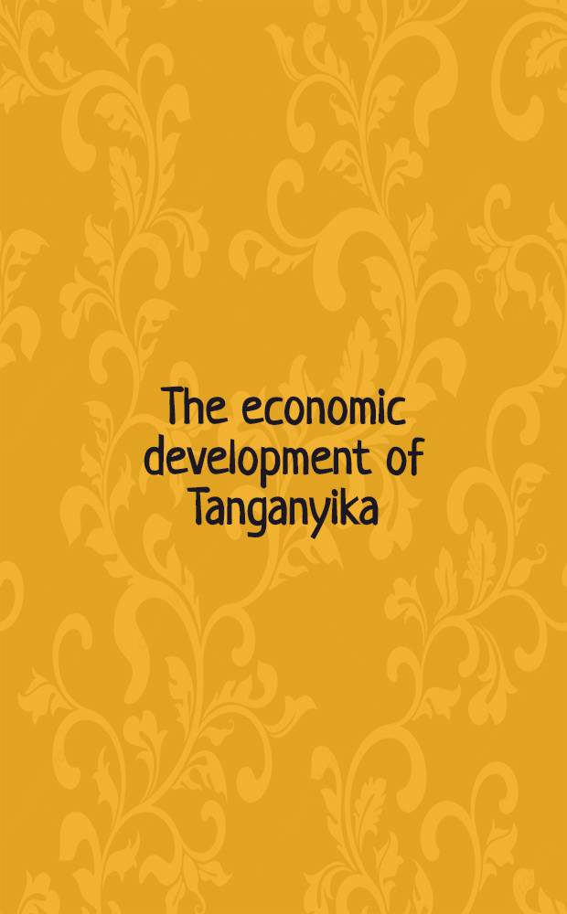 The economic development of Tanganyika : Report of a Mission organized by the International bank for reconstruction and development at the request of the Governments of Tanganyika and the United Kingdom