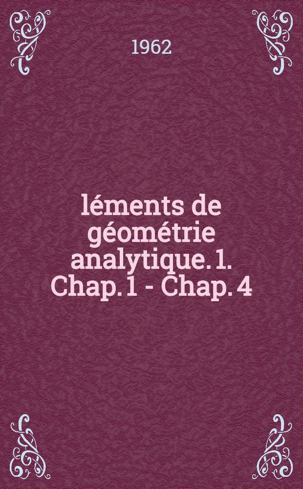 Éléments de géométrie analytique. [1]. Chap. 1 - Chap. 4