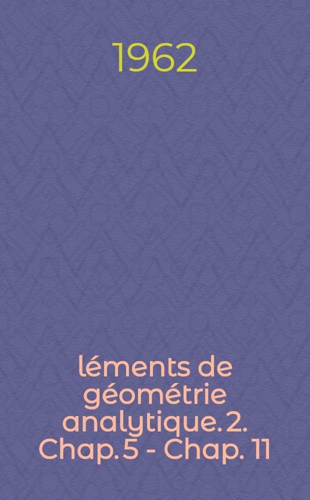 &Eacute;l&eacute;ments de g&eacute;om&eacute;trie analytique. [2]. Chap. 5 - Chap. 11